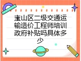宝山区二级交通运输造价工程师培训政府补贴吗具体多少