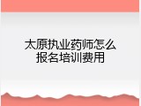 太原执业药师怎么报名培训费用