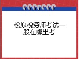 松原税务师考试一般在哪里考