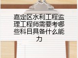 嘉定区水利工程监理工程师需要考哪些科目具备什么能力