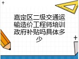 嘉定区二级交通运输造价工程师培训政府补贴吗具体多少