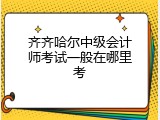 齐齐哈尔中级会计师考试一般在哪里考