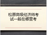 松原高级经济师考试一般在哪里考