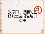 张家口一级消防工程师怎么报名培训费用