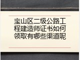 宝山区二级公路工程建造师证书如何领取有哪些渠道呢