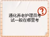 通化养老护理员考试一般在哪里考
