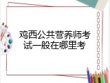 鸡西公共营养师考试一般在哪里考