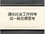 通化社会工作师考试一般在哪里考