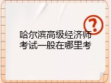 哈尔滨高级经济师考试一般在哪里考