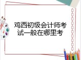 鸡西初级会计师考试一般在哪里考