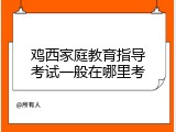 鸡西家庭教育指导考试一般在哪里考
