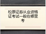 松原证券从业资格证考试一般在哪里考