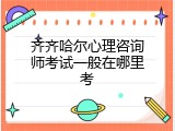齐齐哈尔心理咨询师考试一般在哪里考