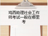 鸡西助理社会工作师考试一般在哪里考