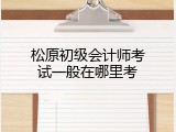 松原初级会计师考试一般在哪里考