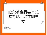 哈尔滨食品安全总监考试一般在哪里考