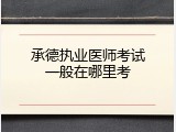承德执业医师考试一般在哪里考