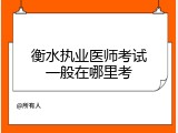 衡水执业医师考试一般在哪里考