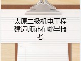 太原二级机电工程建造师证在哪里报考