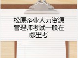 松原企业人力资源管理师考试一般在哪里考