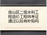 房山区二级水利工程造价工程师考证通过以后有补贴吗