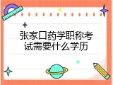 张家口药学职称考试需要什么学历