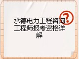 承德电力工程咨询工程师报考资格详解