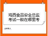 鸡西食品安全总监考试一般在哪里考