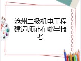 沧州二级机电工程建造师证在哪里报考