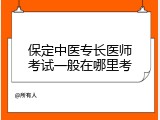 保定中医专长医师考试一般在哪里考