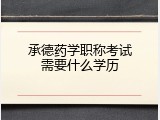 承德药学职称考试需要什么学历