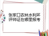 张家口农林水利环评师证在哪里报考