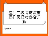 厦门二级消防设施操作员报考资格详解