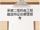 承德二级机电工程建造师证在哪里报考