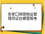张家口高级物业管理员证在哪里报考