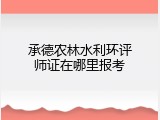 承德农林水利环评师证在哪里报考