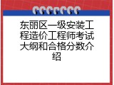 东丽区一级安装工程造价工程师考试大纲和合格分数介绍