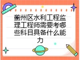 蓟州区水利工程监理工程师需要考哪些科目具备什么能力