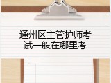 通州区主管护师考试一般在哪里考