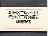 朝阳区二级水利工程造价工程师证在哪里报考