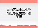 宝山区基金从业资格证考试需要什么学历