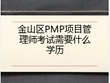 金山区PMP项目管理师考试需要什么学历