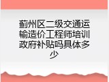蓟州区二级交通运输造价工程师培训政府补贴吗具体多少