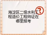海淀区二级水利工程造价工程师证在哪里报考