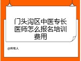 门头沟区中医专长医师怎么报名培训费用