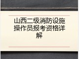 山西二级消防设施操作员报考资格详解