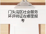 门头沟区社会服务环评师证在哪里报考
