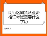 闵行区期货从业资格证考试需要什么学历