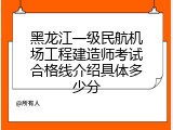 黑龙江一级民航机场工程建造师考试合格线介绍具体多少分