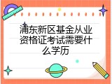 浦东新区基金从业资格证考试需要什么学历